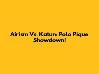 Airism Vs. Katun: Polo Pique Showdown!