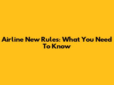 Airline New Rules: What You Need To Know
