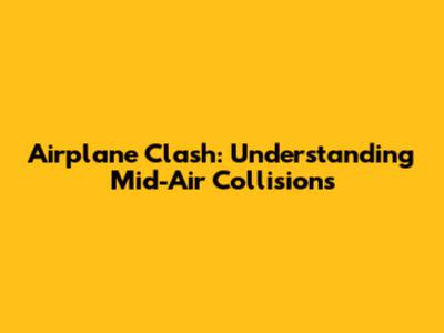Airplane Clash: Understanding Mid-Air Collisions