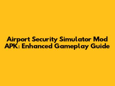 Airport Security Simulator Mod APK: Enhanced Gameplay Guide