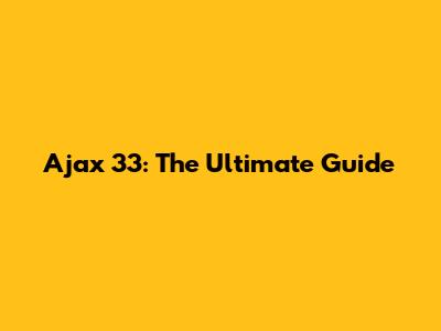 Ajax 33: The Ultimate Guide