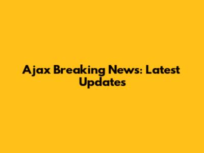 Ajax Breaking News: Latest Updates