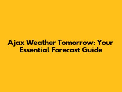 Ajax Weather Tomorrow: Your Essential Forecast Guide