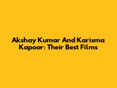 Akshay Kumar And Karisma Kapoor: Their Best Films