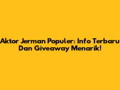 Aktor Jerman Populer: Info Terbaru Dan Giveaway Menarik!