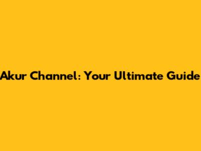 Akur Channel: Your Ultimate Guide