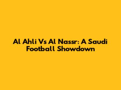 Al Ahli Vs Al Nassr: A Saudi Football Showdown