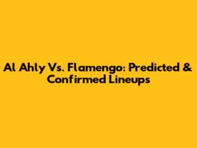 Al Ahly Vs. Flamengo: Predicted & Confirmed Lineups