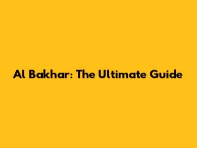 Al Bakhar: The Ultimate Guide