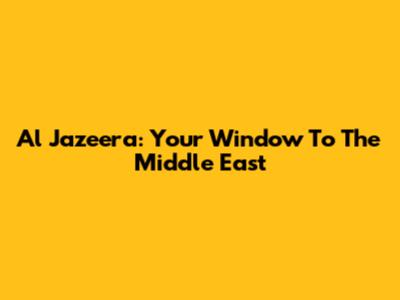Al Jazeera: Your Window To The Middle East