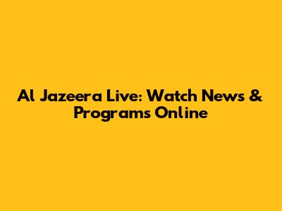 Al Jazeera Live: Watch News & Programs Online
