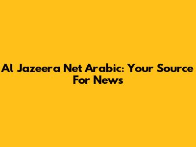 Al Jazeera Net Arabic: Your Source For News