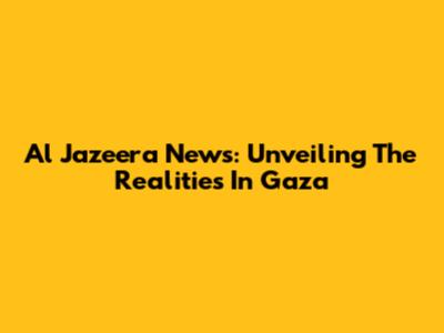 Al Jazeera News: Unveiling The Realities In Gaza