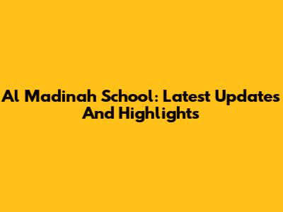 Al Madinah School: Latest Updates And Highlights