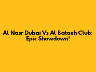 Al Nasr Dubai Vs Al Bataeh Club: Epic Showdown!
