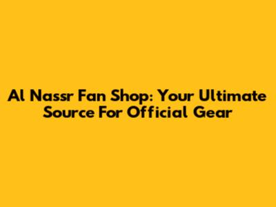 Al Nassr Fan Shop: Your Ultimate Source For Official Gear