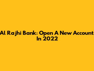 Al Rajhi Bank: Open A New Account In 2022