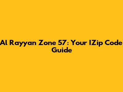 Al Rayyan Zone 57: Your IZip Code Guide