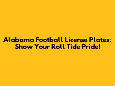 Alabama Football License Plates: Show Your Roll Tide Pride!