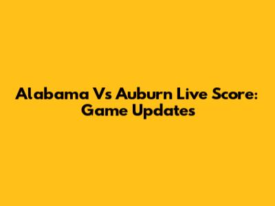 Alabama Vs Auburn Live Score: Game Updates