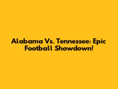 Alabama Vs. Tennessee: Epic Football Showdown!