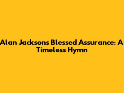 Alan Jackson's Blessed Assurance: A Timeless Hymn