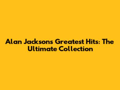 Alan Jackson's Greatest Hits: The Ultimate Collection