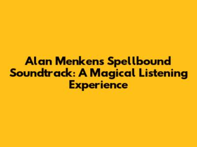 Alan Menken's Spellbound Soundtrack: A Magical Listening Experience