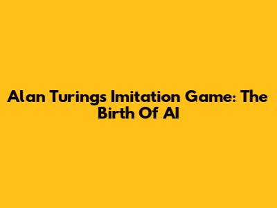 Alan Turing's 'Imitation Game': The Birth Of AI