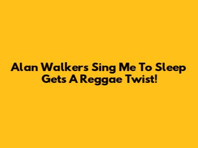 Alan Walker's 'Sing Me To Sleep' Gets A Reggae Twist!