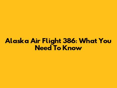 Alaska Air Flight 386: What You Need To Know