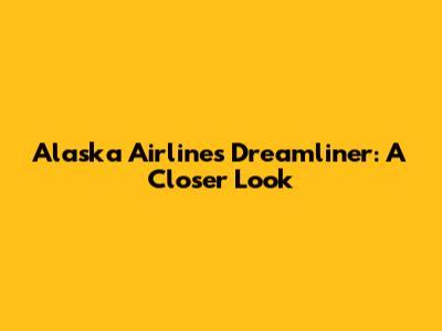 Alaska Airlines' Dreamliner: A Closer Look