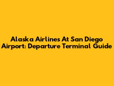 Alaska Airlines At San Diego Airport: Departure Terminal Guide