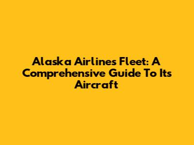 Alaska Airlines Fleet: A Comprehensive Guide To Its Aircraft
