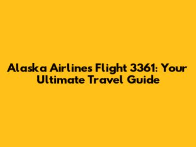 Alaska Airlines Flight 3361: Your Ultimate Travel Guide
