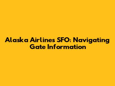 Alaska Airlines SFO: Navigating Gate Information