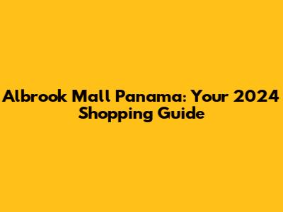 Albrook Mall Panama: Your 2024 Shopping Guide