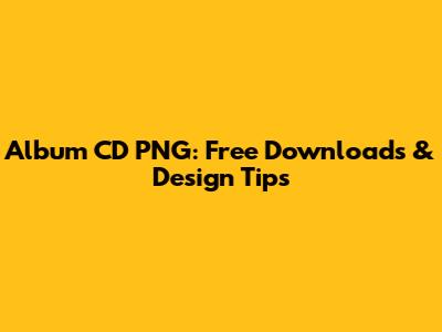 Album CD PNG: Free Downloads & Design Tips