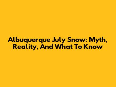 Albuquerque July Snow: Myth, Reality, And What To Know