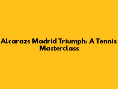 Alcaraz's Madrid Triumph: A Tennis Masterclass