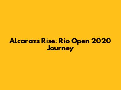 Alcaraz's Rise: Rio Open 2020 Journey