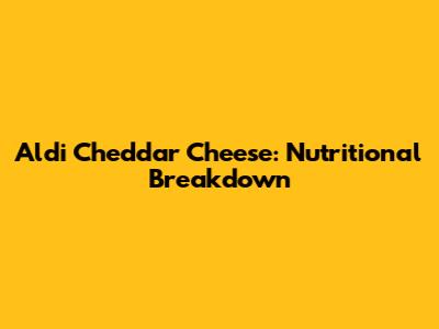 Aldi Cheddar Cheese: Nutritional Breakdown