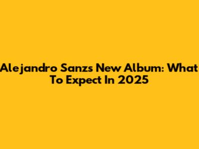 Alejandro Sanz's New Album: What To Expect In 2025