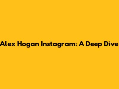 Alex Hogan Instagram: A Deep Dive