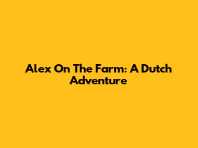 Alex On The Farm: A Dutch Adventure