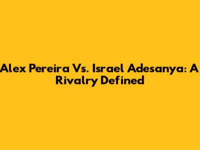 Alex Pereira Vs. Israel Adesanya: A Rivalry Defined
