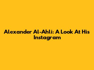 Alexander Al-Ahli: A Look At His Instagram