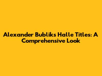 Alexander Bublik's Halle Titles: A Comprehensive Look
