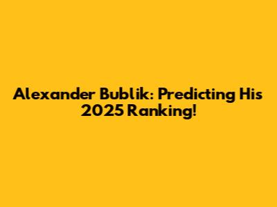 Alexander Bublik: Predicting His 2025 Ranking!