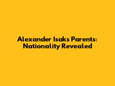 Alexander Isak's Parents: Nationality Revealed